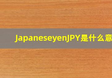 JapaneseyenJPY是什么意思