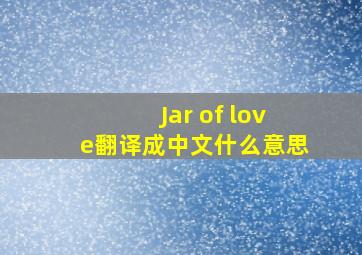 Jar of love翻译成中文什么意思