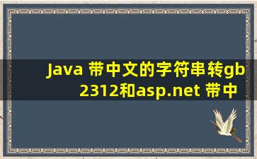 Java 带中文的字符串转gb2312和asp.net 带中文的字符串转gb2312...
