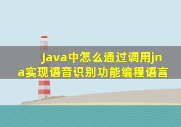 Java中怎么通过调用jna实现语音识别功能  编程语言 