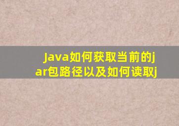 Java如何获取当前的jar包路径以及如何读取j