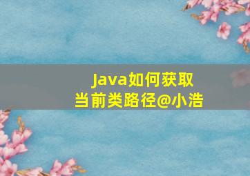 Java如何获取当前类路径@小浩