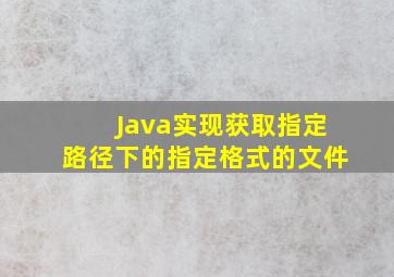 Java实现获取指定路径下的指定格式的文件