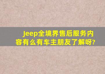 Jeep全境界售后服务内容,有么有车主朋友了解呀?