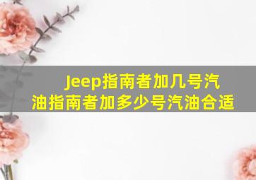 Jeep指南者加几号汽油,指南者加多少号汽油合适