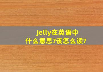 Jelly在英语中什么意思?该怎么读?