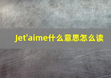 Jet'aime什么意思怎么读(