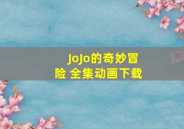 JoJo的奇妙冒险 全集动画下载