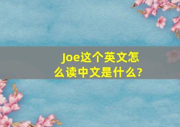 Joe这个英文怎么读,中文是什么?