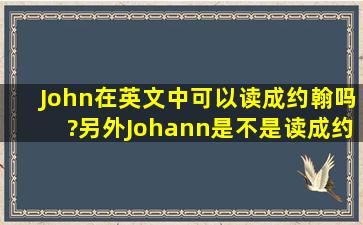 John在英文中可以读成约翰吗?另外Johann是不是读成约翰?