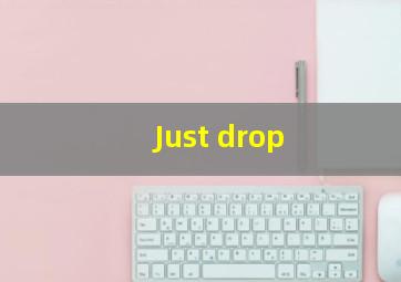 Just drop