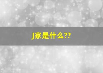 J家是什么??