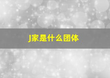 J家是什么团体