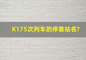 K175次列车的停靠站名?