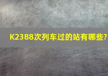 K2388次列车过的站有哪些?