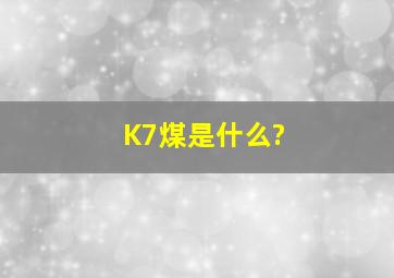 K7煤是什么?