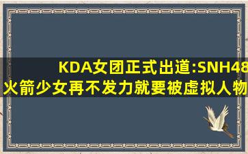 KDA女团正式出道:SNH48、火箭少女再不发力,就要被虚拟人物秒了