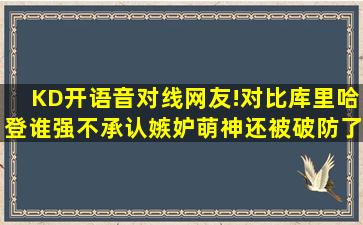 KD开语音对线网友!对比库里哈登谁强,不承认嫉妒萌神还被破防了...