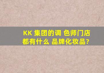 KK 集团的调 色师门店 都有什么 品牌化妆品?