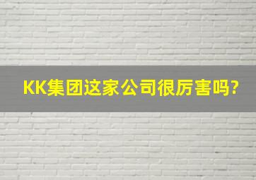 KK集团这家公司很厉害吗?