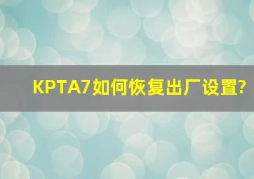 KPTA7如何恢复出厂设置?