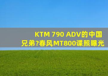 KTM 790 ADV的中国兄弟?春风MT800谍照曝光