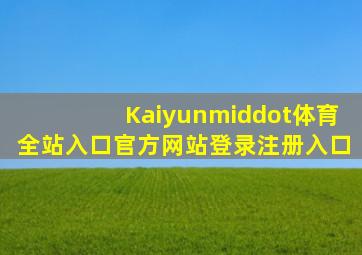Kaiyun·体育(全站)入口官方网站登录注册入口