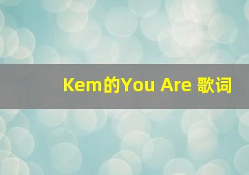 Kem的《You Are》 歌词