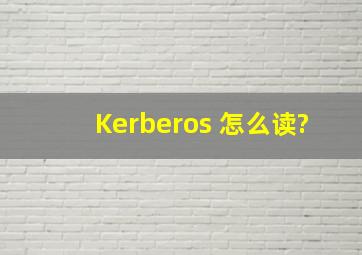 Kerberos 怎么读?