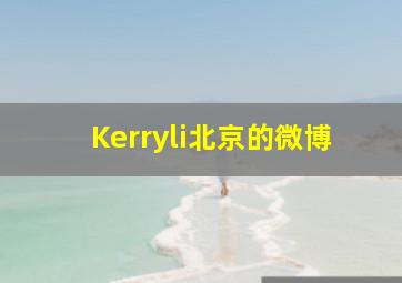 Kerryli北京的微博