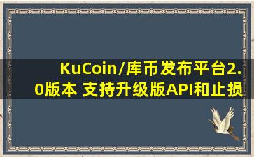 KuCoin/库币发布平台2.0版本 支持升级版API和止损订单 