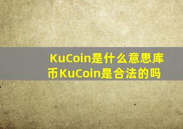 KuCoin是什么意思库币KuCoin是合法的吗 