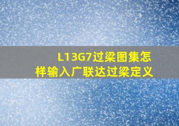 L13G7过梁图集怎样输入广联达过梁定义