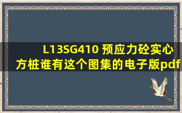 L13SG410 预应力砼实心方桩,谁有这个图集的电子版(pdf或CAD)