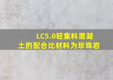 LC5.0轻集料混凝土的配合比(材料为珍珠岩)。