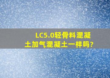 LC5.0轻骨料混凝土,加气混凝土一样吗?