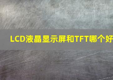 LCD液晶显示屏和TFT哪个好