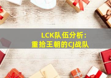 LCK队伍分析:重拾王朝的CJ战队