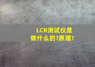 LCR测试仪是做什么的?原理?