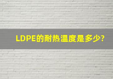 LDPE的耐热温度是多少?