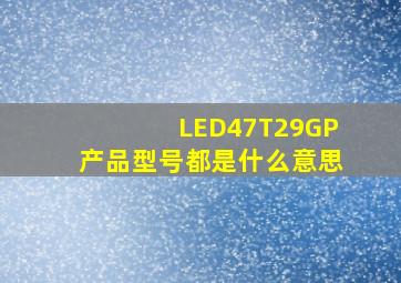 LED47T29GP产品型号都是什么意思(