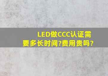 LED做CCC认证需要多长时间?费用贵吗?