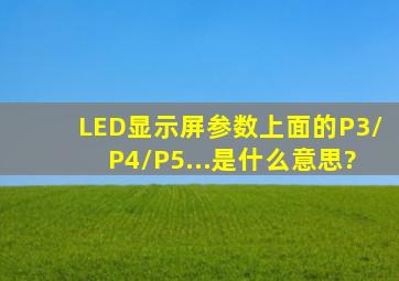 LED显示屏参数上面的P3/P4/P5...是什么意思?