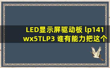 LED显示屏驱动板 lp141wx5(TL)(P3) 谁有能力把这个屏的驱动板配成...