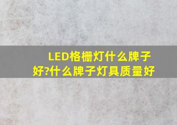 LED格栅灯什么牌子好?什么牌子灯具质量好