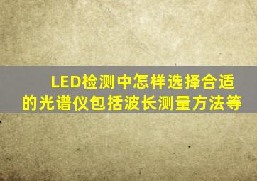 LED检测中怎样选择合适的光谱仪,包括波长,测量方法等