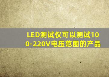 LED测试仪可以测试100-220V电压范围的产品