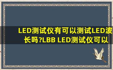 LED测试仪有可以测试LED波长吗?LBB LED测试仪可以测试波长吗?