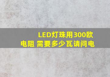 LED灯珠用300欧电阻 需要多少瓦请问电