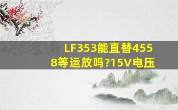 LF353能直替4558等运放吗?15V电压。